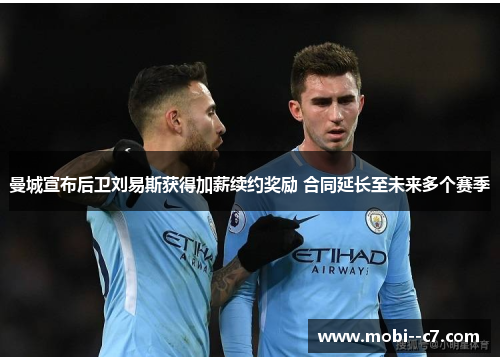 曼城宣布后卫刘易斯获得加薪续约奖励 合同延长至未来多个赛季 曼城宣布后卫刘易斯获得加薪续约奖励 合同延长至未来多个赛季