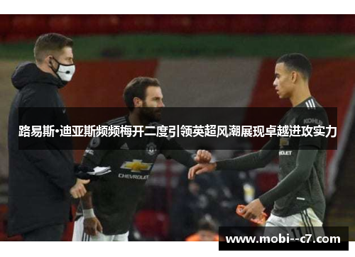 路易斯·迪亚斯频频梅开二度引领英超风潮展现卓越进攻实力 路易斯·迪亚斯频频梅开二度引领英超风潮展现卓越进攻实力