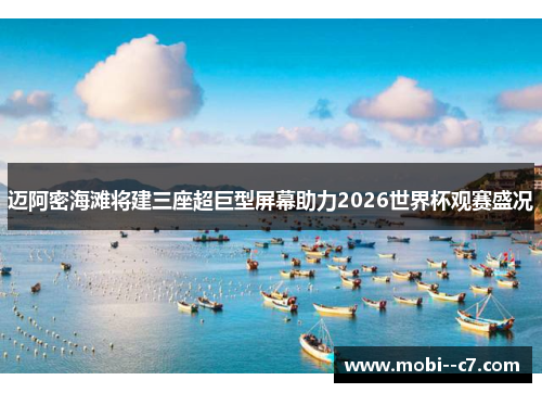 迈阿密海滩将建三座超巨型屏幕助力2026世界杯观赛盛况 迈阿密海滩将建三座超巨型屏幕助力2026世界杯观赛盛况